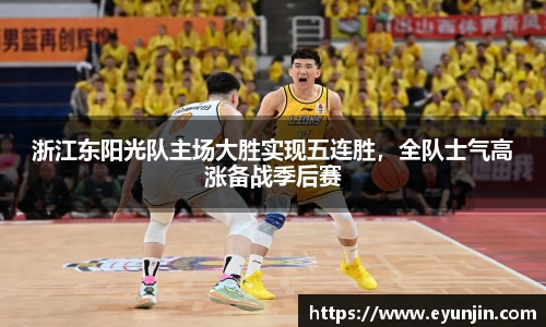 浙江东阳光队主场大胜实现五连胜，全队士气高涨备战季后赛