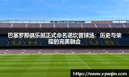 巴塞罗那俱乐部正式命名诺坎普球场：历史与荣耀的完美融合