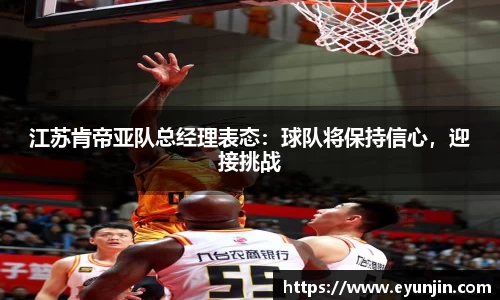 江苏肯帝亚队总经理表态:球队将保持信心,迎接挑战