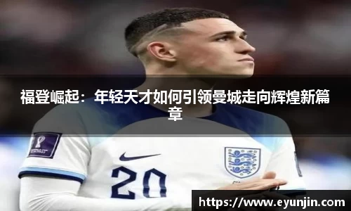 福登崛起：年轻天才如何引领曼城走向辉煌新篇章