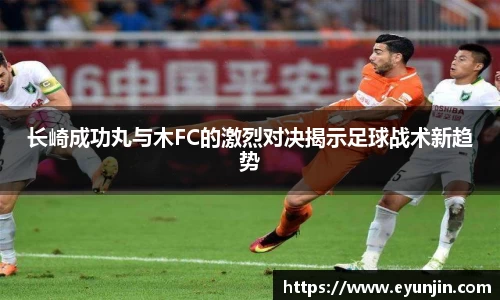长崎成功丸与木FC的激烈对决揭示足球战术新趋势