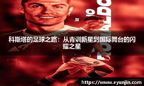 科斯塔的足球之路：从青训新星到国际舞台的闪耀之星